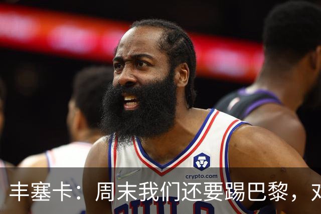 丰塞卡：周末我们还要踢巴黎，对阵霍芬海姆必须轮换