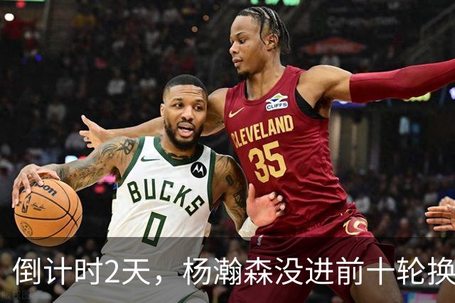 倒计时2天，杨瀚森没进前十轮换！美记：尼克斯有意询价杨瀚森！