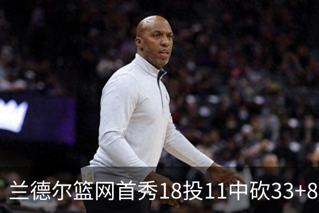 兰德尔篮网首秀18投11中砍33+8 被评有球在手就是舒服