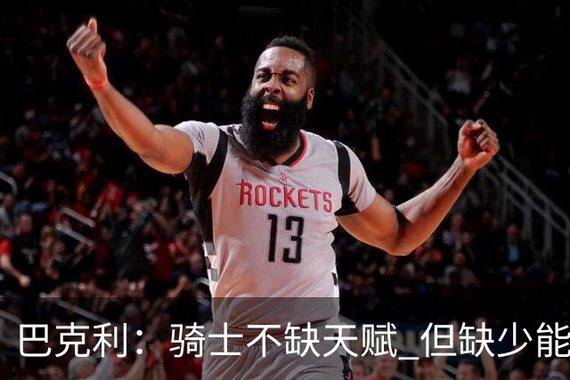 巴克利：骑士不缺天赋 但缺少能在关键时刻强行接管比赛的狠角色