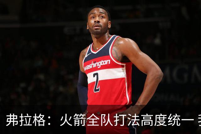 弗拉格：火箭全队打法高度统一 我们必须做好应对准备