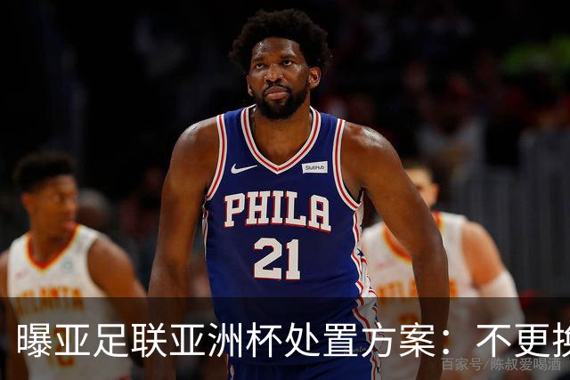 曝亚足联亚洲杯处置方案：不更换举办地 11月敲定是否延期