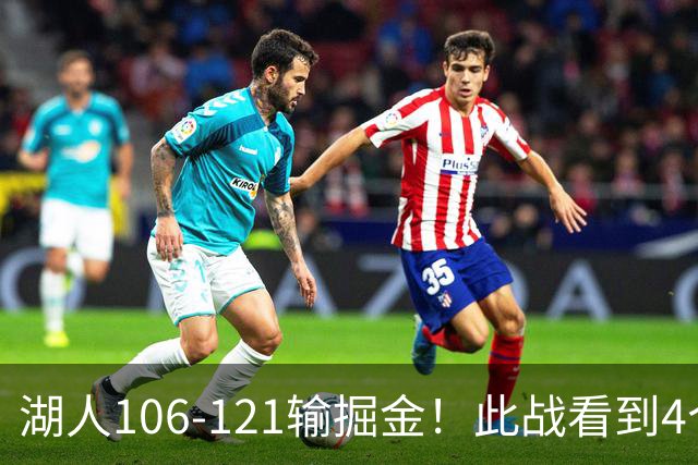 湖人106-121输掘金！此战看到4个事实：湖人今夏的操作是对的