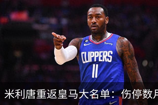 米利唐重返皇马大名单：伤停数月后复出，国家德比或迎首发机会