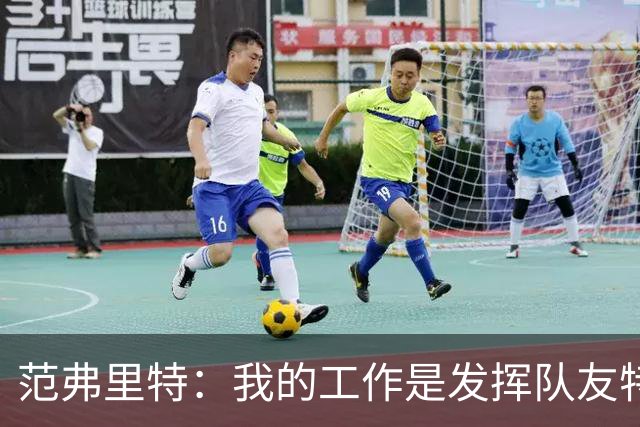 范弗里特：我的工作是发挥队友特长，让他们打得更轻松