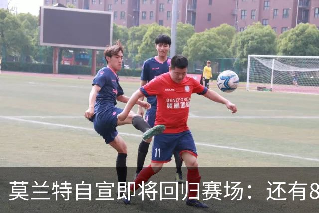 莫兰特自宣即将回归赛场：还有8天还差4场比赛