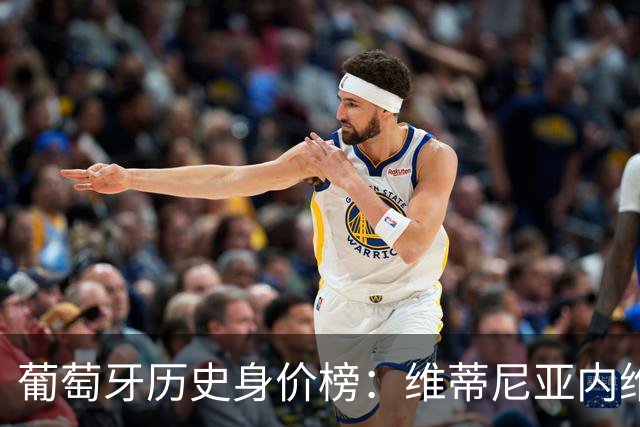 葡萄牙历史身价榜：维蒂尼亚内维斯1.4亿欧并列第1，C罗1.2亿第3