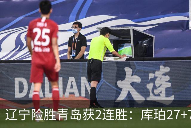 辽宁险胜青岛获2连胜：库珀27+7制胜两罚 赵继伟克里斯被罚下