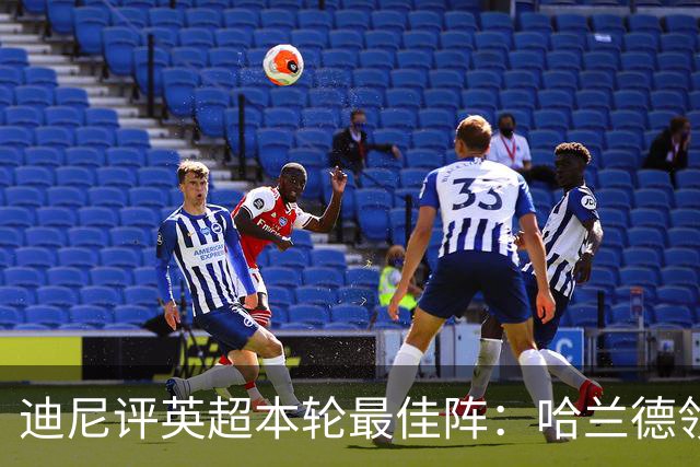 迪尼评英超本轮最佳阵：哈兰德领衔，内托、达洛特、加布在列