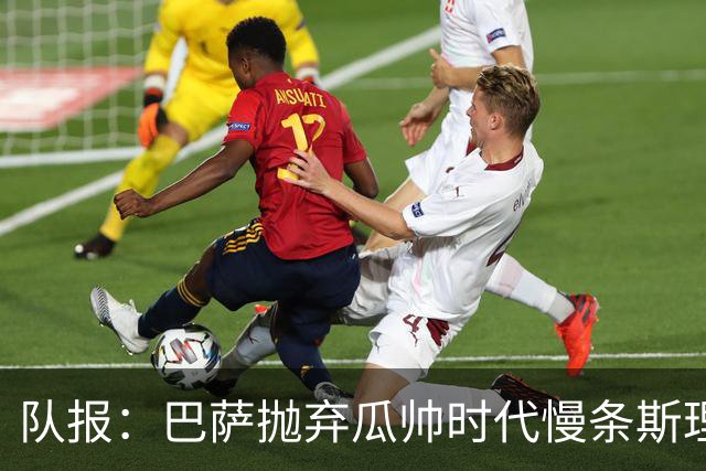 队报：巴萨抛弃瓜帅时代慢条斯理进攻模式，如今节奏更快、更激进