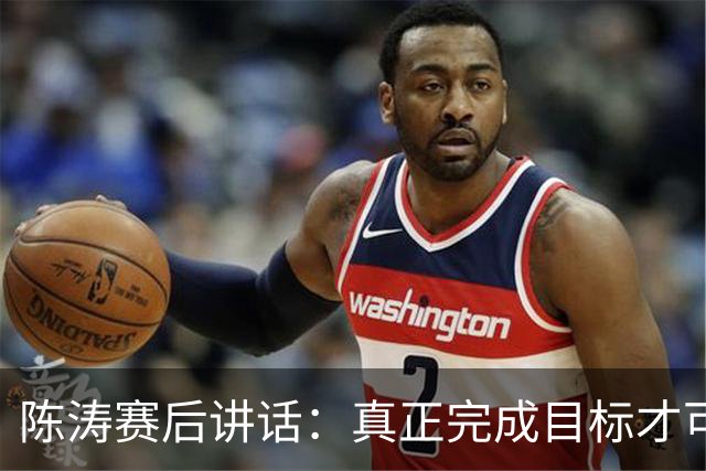 陈涛赛后讲话：真正完成目标才可以放开庆祝，现在还远远没到