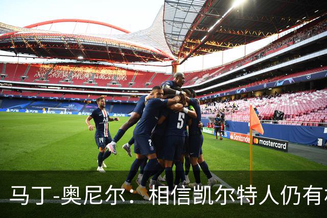 马丁-奥尼尔：相信凯尔特人仍有机会从欧联杯联赛阶段突围