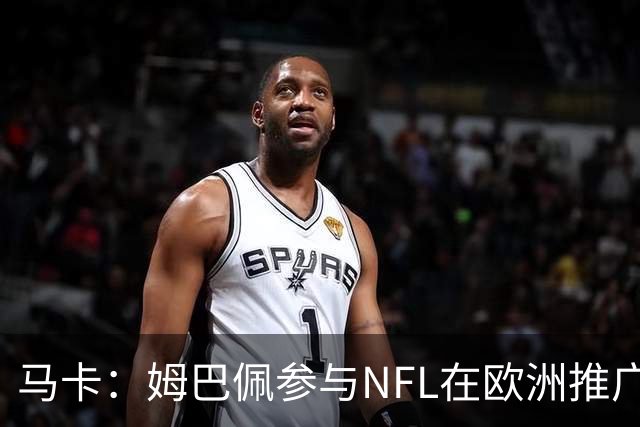 马卡：姆巴佩参与NFL在欧洲推广的跨界活动，亲自体验美式橄榄球
