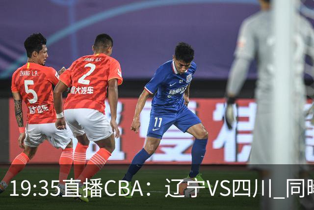 19:35直播CBA：辽宁VS四川 同曦VS山东等5场