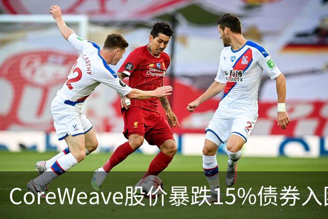 CoreWeave股价暴跌15%债券入困境，马斯克惊呼“吓人”，CEO称订单储备强劲